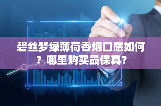 碧丝梦绿薄荷香烟口感如何？哪里购买最保真？